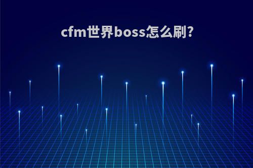 cfm世界boss怎么刷?