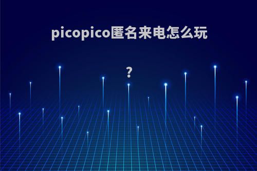 picopico匿名来电怎么玩?