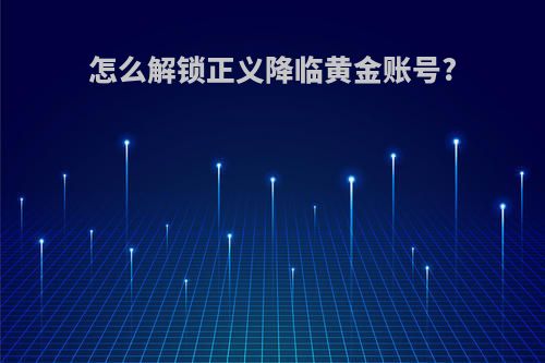 怎么解锁正义降临黄金账号?