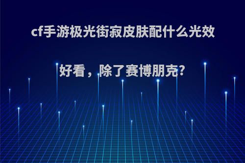 cf手游极光街寂皮肤配什么光效好看，除了赛博朋克?