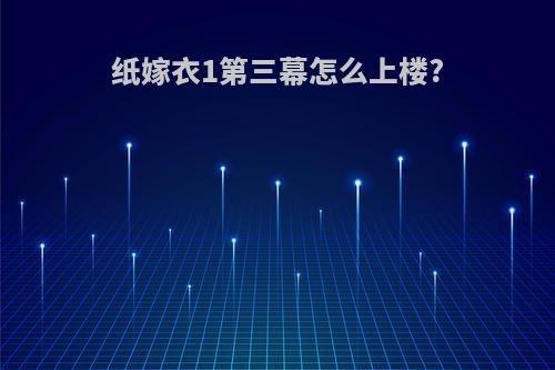 纸嫁衣1第三幕怎么上楼?