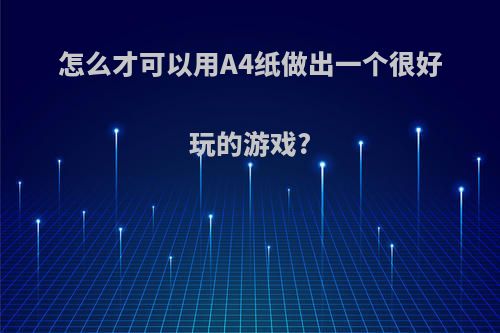 怎么才可以用A4纸做出一个很好玩的游戏?