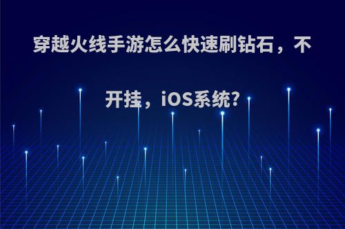 穿越火线手游怎么快速刷钻石，不开挂，iOS系统?