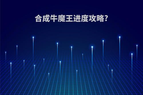 合成牛魔王进度攻略?