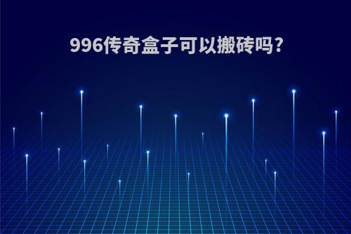 996传奇盒子可以搬砖吗?