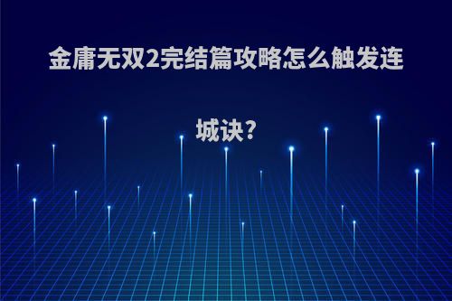 金庸无双2完结篇攻略怎么触发连城诀?