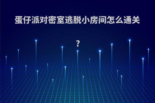 蛋仔派对密室逃脱小房间怎么通关?