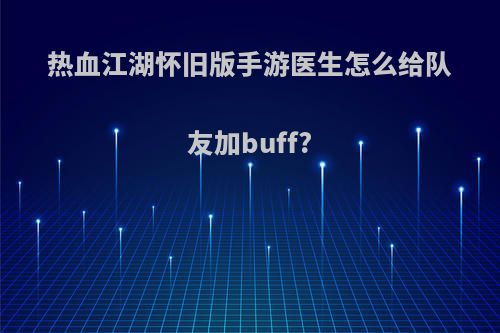 热血江湖怀旧版手游医生怎么给队友加buff?