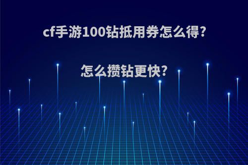 cf手游100钻抵用券怎么得?怎么攒钻更快?