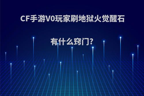 CF手游V0玩家刷地狱火觉醒石有什么窍门?