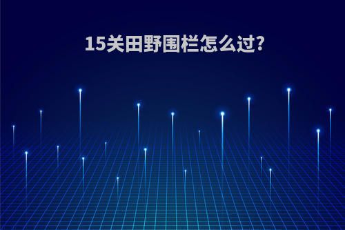 15关田野围栏怎么过?