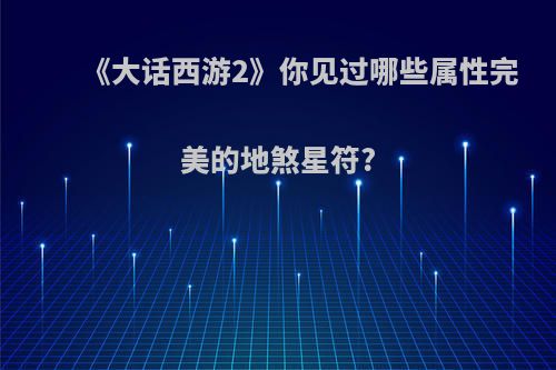 《大话西游2》你见过哪些属性完美的地煞星符?