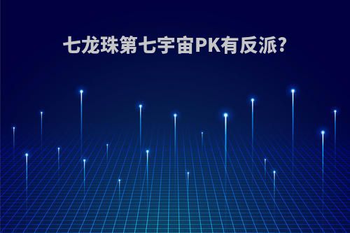 七龙珠第七宇宙PK有反派?