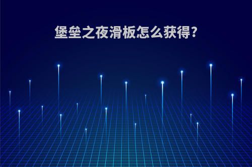 堡垒之夜滑板怎么获得?
