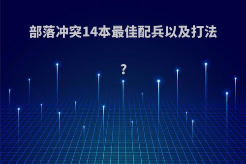 部落冲突14本最佳配兵以及打法?