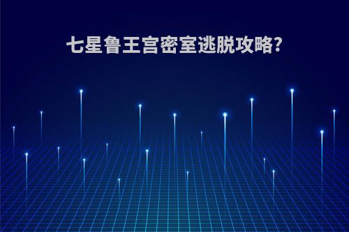 七星鲁王宫密室逃脱攻略?