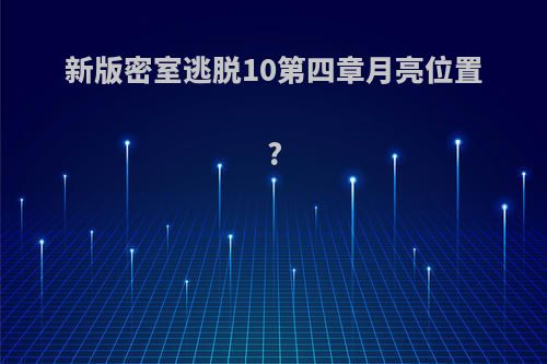 新版密室逃脱10第四章月亮位置?