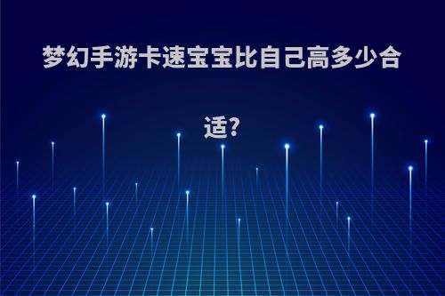 梦幻手游卡速宝宝比自己高多少合适?