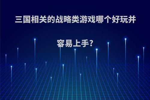 三国相关的战略类游戏哪个好玩并容易上手?