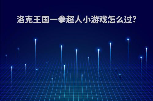 洛克王国一拳超人小游戏怎么过?