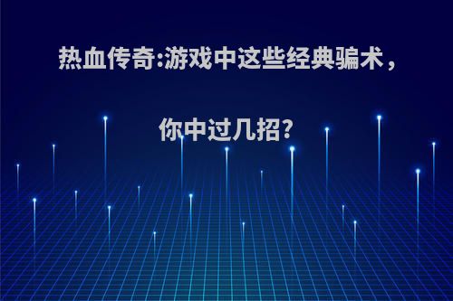 热血传奇:游戏中这些经典骗术，你中过几招?