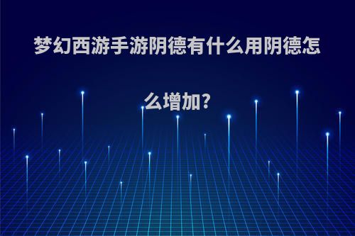 梦幻西游手游阴德有什么用阴德怎么增加?