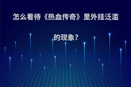 怎么看待《热血传奇》里外挂泛滥的现象?