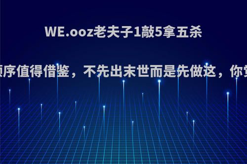 WE.ooz老夫子1敲5拿五杀，出装顺序值得借鉴，不先出末世而是先做这，你觉得如何?