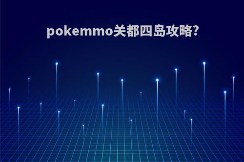 pokemmo关都四岛攻略?