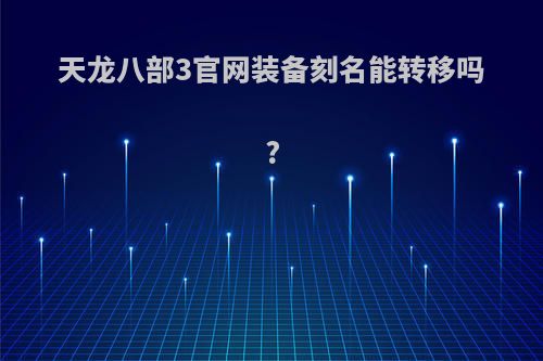 天龙八部3官网装备刻名能转移吗?