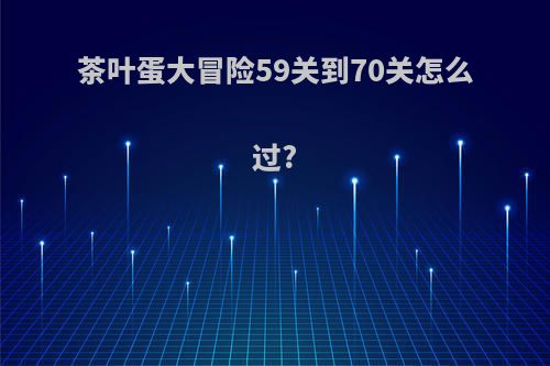 茶叶蛋大冒险59关到70关怎么过?