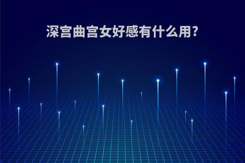 深宫曲宫女好感有什么用?