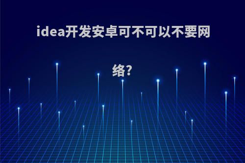 idea开发安卓可不可以不要网络?