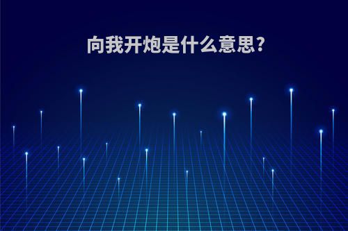 向我开炮是什么意思?