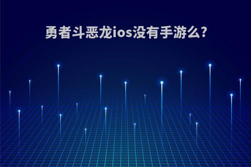 勇者斗恶龙ios没有手游么?