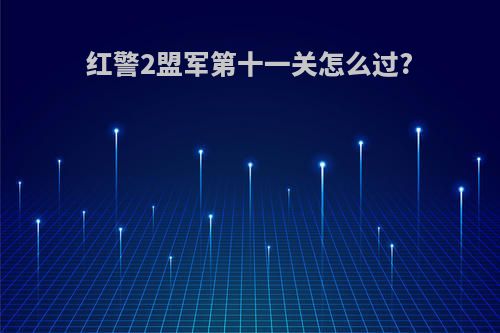 红警2盟军第十一关怎么过?