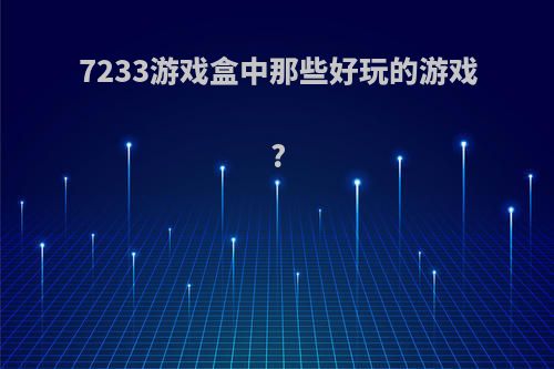 7233游戏盒中那些好玩的游戏?