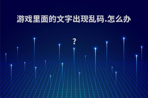 游戏里面的文字出现乱码.怎么办?