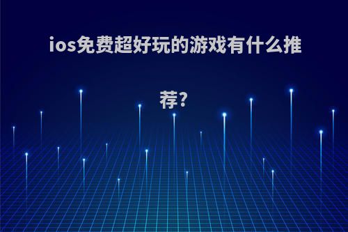 ios免费超好玩的游戏有什么推荐?