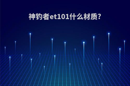 神钓者et101什么材质?