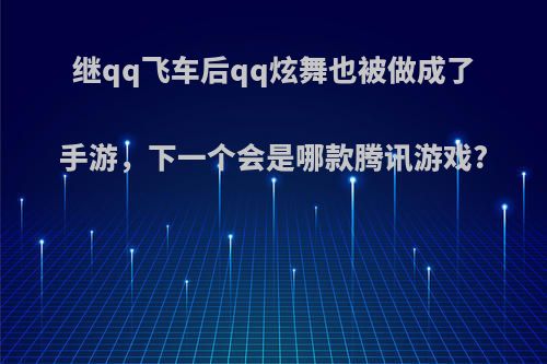 继qq飞车后qq炫舞也被做成了手游，下一个会是哪款腾讯游戏?