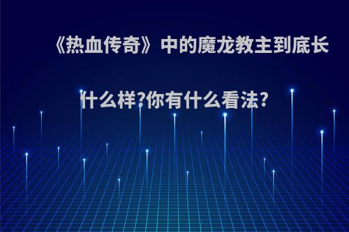 《热血传奇》中的魔龙教主到底长什么样?你有什么看法?