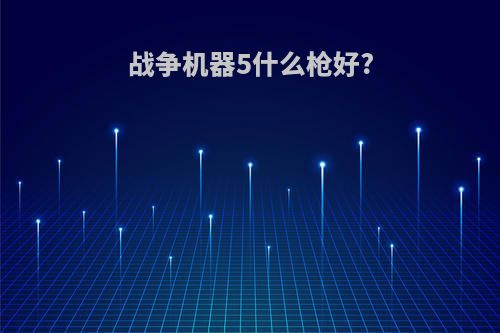 战争机器5什么枪好?