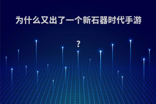 为什么又出了一个新石器时代手游?