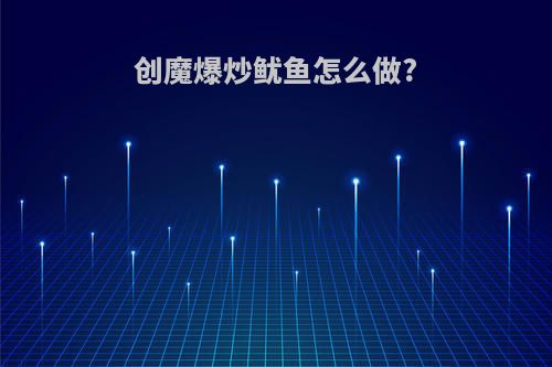 创魔爆炒鱿鱼怎么做?