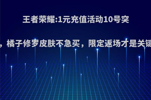 王者荣耀:1元充值活动10号突袭而来，橘子修罗皮肤不急买，限定返场才是关键!如何?