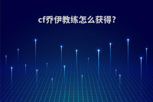 cf乔伊教练怎么获得?