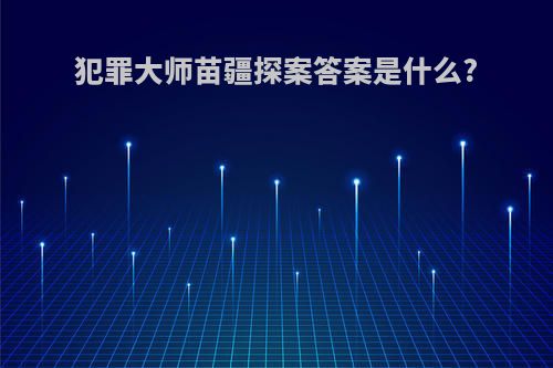 犯罪大师苗疆探案答案是什么?