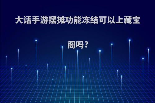 大话手游摆摊功能冻结可以上藏宝阁吗?