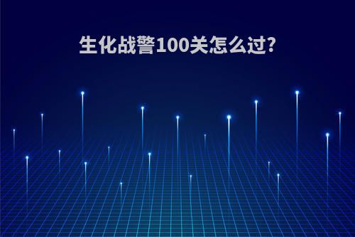 生化战警100关怎么过?